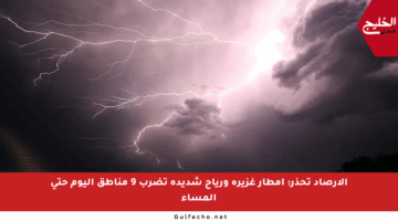 الأرصاد تحذر: أمطار غزيرة ورياح شديدة تضرب 9 مناطق اليوم حتى المساء